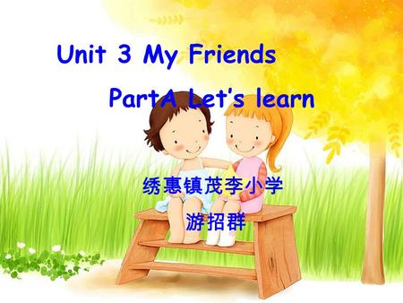 Unit 3 My Friends PartA Let’s learn 绣惠镇茂李小学 游招群. I have a good friend. She is friendly.