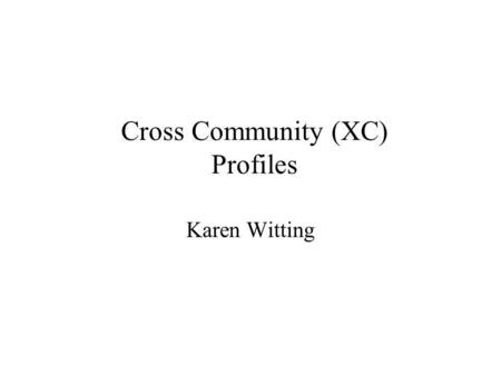 Cross Community (XC) Profiles Karen Witting. Outline Vision – as described in 2006 IHE White Paper on Cross Community Exchange Existing – what has been.