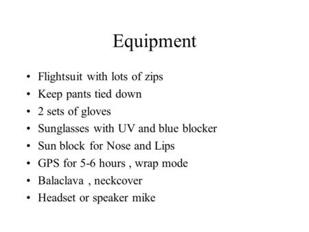 Equipment Flightsuit with lots of zips Keep pants tied down 2 sets of gloves Sunglasses with UV and blue blocker Sun block for Nose and Lips GPS for 5-6.