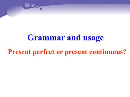 Grammar and usage Present perfect or present continuous?