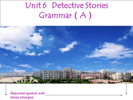 Reported speech with tense changes Unit 6 Grammar A Unit 6 Detective Stories Grammar （ A ）