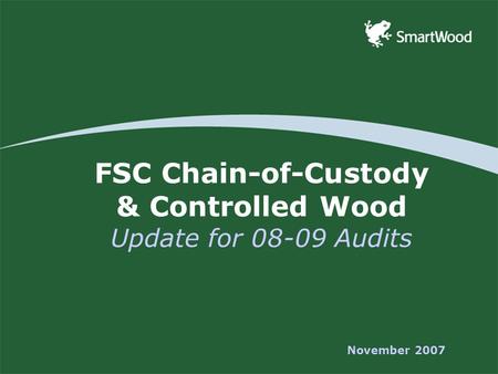 FSC Chain-of-Custody & Controlled Wood Update for 08-09 Audits November 2007.