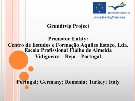 Grundtvig Project Promotor Entity: Centro de Estudos e Formação Aquiles Estaço, Lda. Escola Profissional Fialho de Almeida Vidigueira – Beja – Portugal.