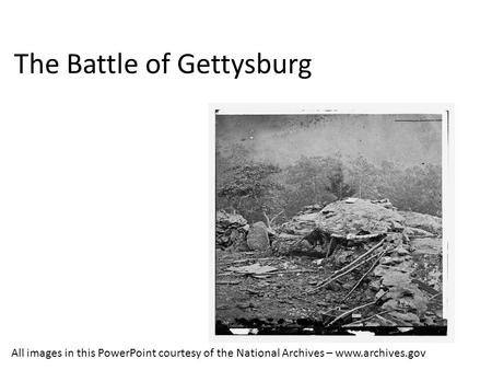 The Battle of Gettysburg All images in this PowerPoint courtesy of the National Archives – www.archives.gov.