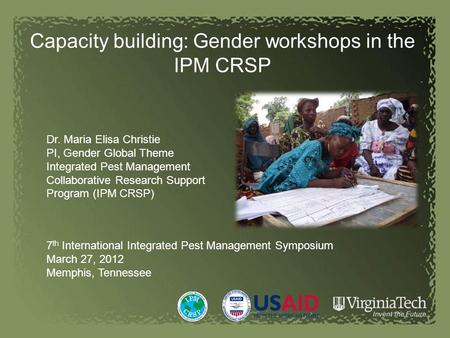 Capacity building: Gender workshops in the IPM CRSP Dr. Maria Elisa Christie PI, Gender Global Theme Integrated Pest Management Collaborative Research.