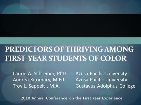 PREDICTORS OF THRIVING AMONG FIRST-YEAR STUDENTS OF COLOR 2010 Annual Conference on the First Year Experience Laurie A. Schreiner, PhD Azusa Pacific University.