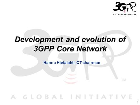 1 Development and evolution of 3GPP Core Network Hannu Hietalahti, CT chairman.