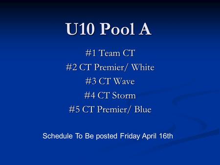 U10 Pool A #1 Team CT #2 CT Premier/ White #3 CT Wave #4 CT Storm #5 CT Premier/ Blue Schedule To Be posted Friday April 16th.