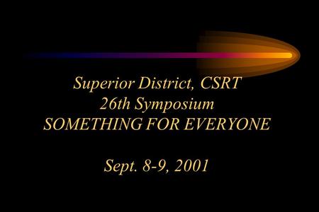 Superior District, CSRT 26th Symposium SOMETHING FOR EVERYONE Sept. 8-9, 2001.