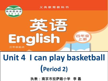 Unit 4 I can play basketball ( Period 2) 执教：南京市拉萨路小学 李 磊.