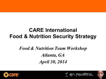 CARE International Food & Nutrition Security Strategy Food & Nutrition Team Workshop Atlanta, GA April 30, 2014.