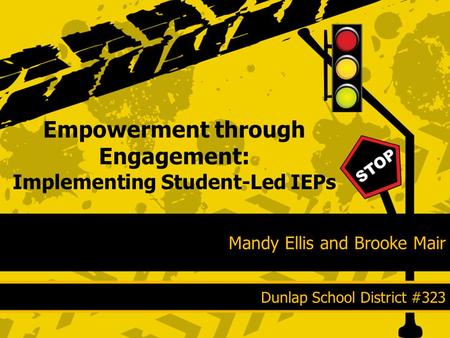 Mandy Ellis and Brooke Mair Empowerment through Engagement: Implementing Student-Led IEPs Dunlap School District #323.