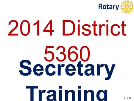 2014 District 5360 Secretary Training 1 of 41. To provide training for new Club Secretaries. To update current Club Secretaries. To (maybe) introduce.