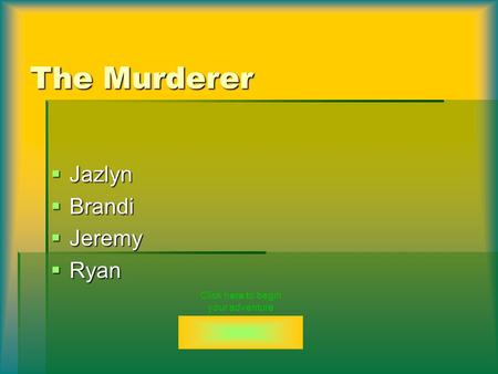 The Murderer  Jazlyn  Brandi  Jeremy  Ryan Click here to begin your adventure.