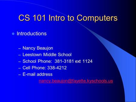 CS 101 Intro to Computers Introductions – Nancy Beaujon – Leestown Middle School – School Phone: 381-3181 ext 1124 – Cell Phone: 338-4212 – E-mail address.