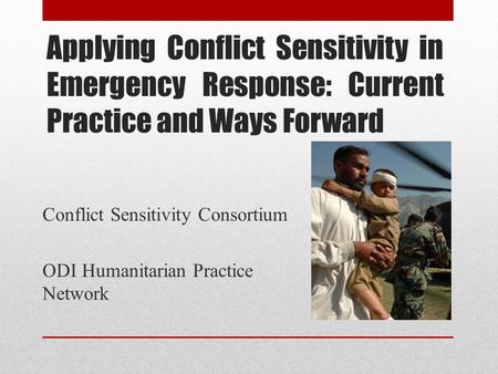 Applying Conflict Sensitivity in Emergency Response: Current Practice and Ways Forward Conflict Sensitivity Consortium ODI Humanitarian Practice Network.