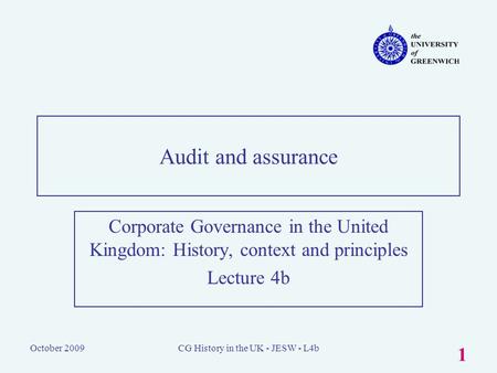 October 2009CG History in the UK - JESW - L4b 1 Audit and assurance Corporate Governance in the United Kingdom: History, context and principles Lecture.