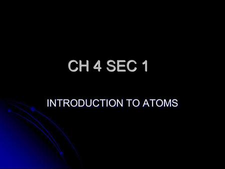 CH 4 SEC 1 INTRODUCTION TO ATOMS ATOM ATOM- IS THE SMALLEST PARTICLE OF AN ELEMENT. KEY- YOU CANT SEE AN ATOM. KEY- THE ATOMIC THEORY GREW AS A SERIES.