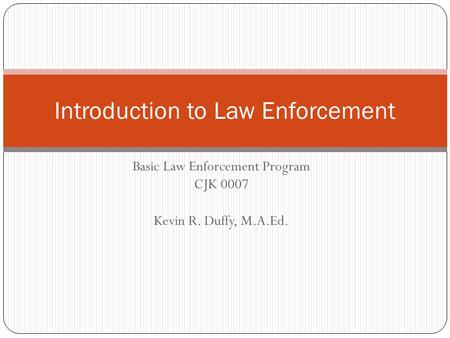 Basic Law Enforcement Program CJK 0007 Kevin R. Duffy, M.A.Ed. Introduction to Law Enforcement.