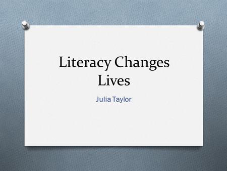Literacy Changes Lives Julia Taylor. Definition “ literacy is the ability to identify, understand, interpret, create, communicate and compute, using.