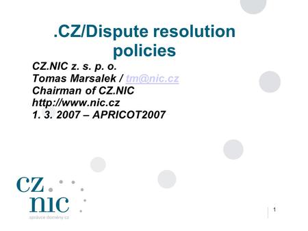 1.CZ/Dispute resolution policies CZ.NIC z. s. p. o. Tomas Marsalek / Chairman of CZ.NIC  1. 3. 2007 – APRICOT2007.