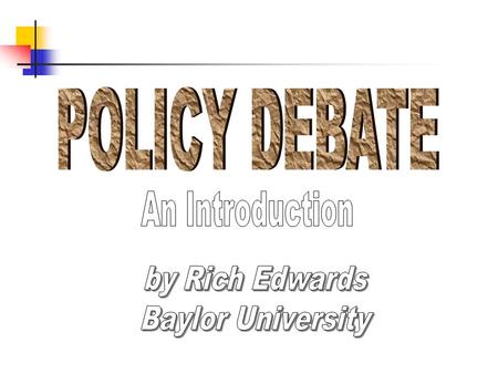 POLICY DEBATE An Introduction by Rich Edwards Baylor University.