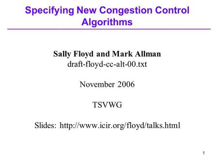 1 Specifying New Congestion Control Algorithms Sally Floyd and Mark Allman draft-floyd-cc-alt-00.txt November 2006 TSVWG Slides: