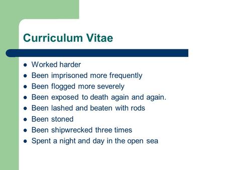 Curriculum Vitae Worked harder Been imprisoned more frequently Been flogged more severely Been exposed to death again and again. Been lashed and beaten.