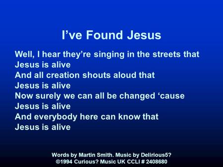 I’ve Found Jesus Well, I hear they’re singing in the streets that Jesus is alive And all creation shouts aloud that Jesus is alive Now surely we can all.
