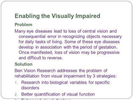 Enabling the Visually Impaired Problem Many eye diseases lead to loss of central vision and consequential error in recognizing objects necessary for daily.