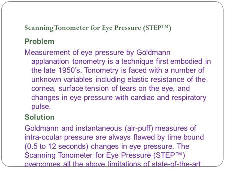 Scanning Tonometer for Eye Pressure (STEP™) Problem Measurement of eye pressure by Goldmann applanation tonometry is a technique first embodied in the.