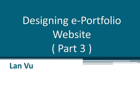 Designing e-Portfolio Website ( Part 3 ) Lan Vu. Overview Some techniques in web design Demo on creating & designing website What make a good website.