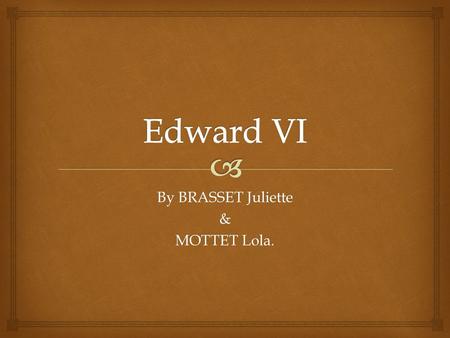 By BRASSET Juliette & MOTTET Lola..   Edward VI was his name, And his mother was Jane, She was the 3 rd wife of Henry, His two sisters were Elizabeth.