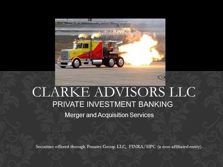 CLARKE ADVISORS LLC PRIVATE INVESTMENT BANKING Merger and Acquisition Services Securities offered through Penates Group LLC, FINRA/SIPC (a non-affiliated.