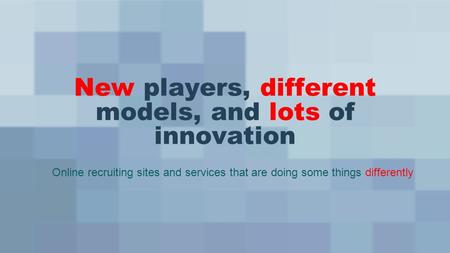 New players, different models, and lots of innovation Online recruiting sites and services that are doing some things differently.
