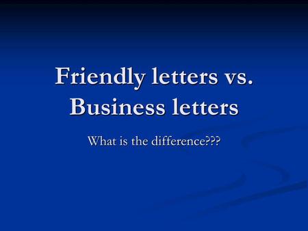 Friendly letters vs. Business letters