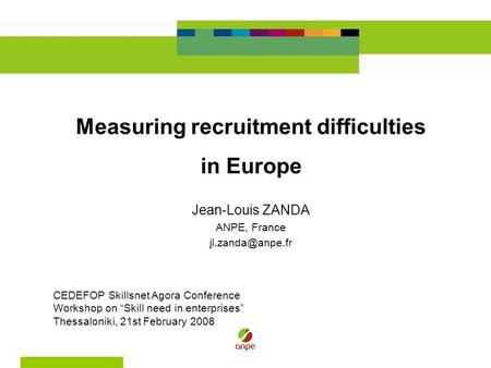Measuring recruitment difficulties in Europe Jean-Louis ZANDA ANPE, France CEDEFOP Skillsnet Agora Conference Workshop on “Skill need.
