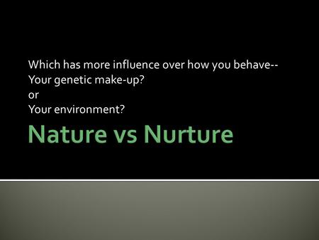 Nature vs Nurture Which has more influence over how you behave--