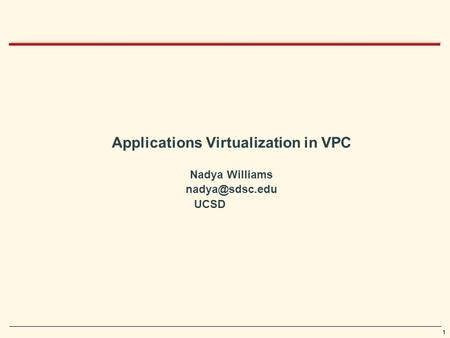 1 Applications Virtualization in VPC Nadya Williams UCSD.