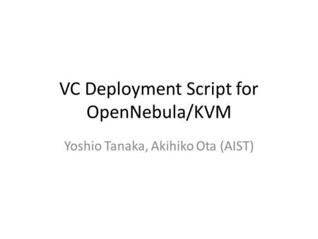 VC Deployment Script for OpenNebula/KVM Yoshio Tanaka, Akihiko Ota (AIST)