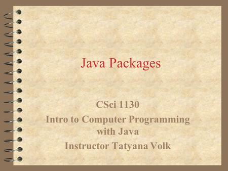 Java Packages CSci 1130 Intro to Computer Programming with Java Instructor Tatyana Volk.