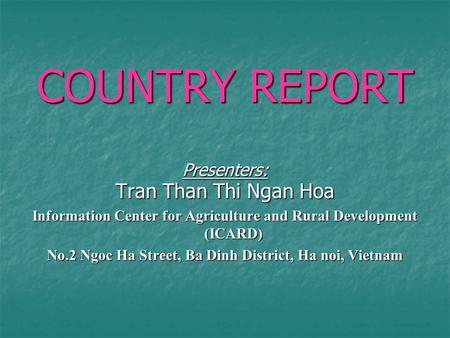 COUNTRY REPORT Presenters: Tran Than Thi Ngan Hoa Information Center for Agriculture and Rural Development (ICARD) No.2 Ngoc Ha Street, Ba Dinh District,