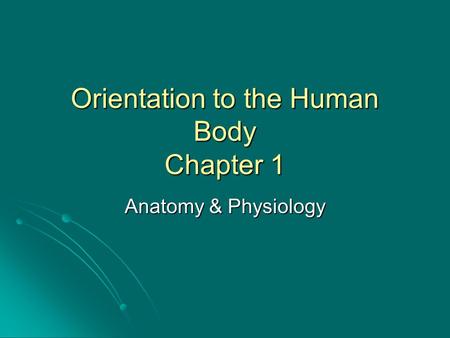 Orientation to the Human Body Chapter 1 Anatomy & Physiology.