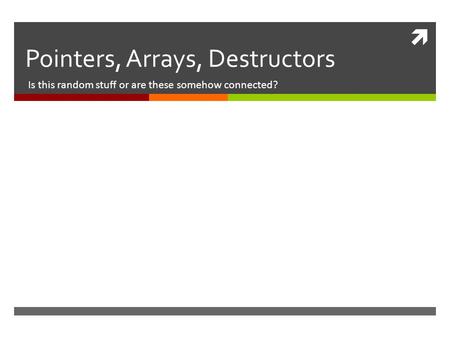  Pointers, Arrays, Destructors Is this random stuff or are these somehow connected?