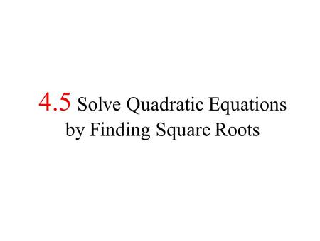 4.5 Solve Quadratic Equations by Finding Square Roots