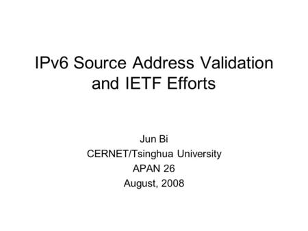 IPv6 Source Address Validation and IETF Efforts Jun Bi CERNET/Tsinghua University APAN 26 August, 2008.