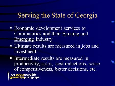 Serving the State of Georgia  Economic development services to Communities and their Existing and Emerging Industry  Ultimate results are measured in.