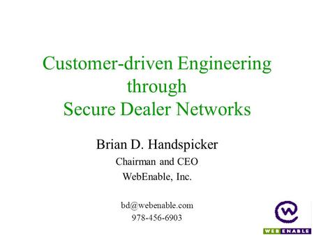 Customer-driven Engineering through Secure Dealer Networks Brian D. Handspicker Chairman and CEO WebEnable, Inc. 978-456-6903.