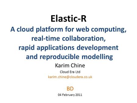 Elastic-R A cloud platform for web computing, real-time collaboration, rapid applications development and reproducible modelling Karim Chine Cloud Era.