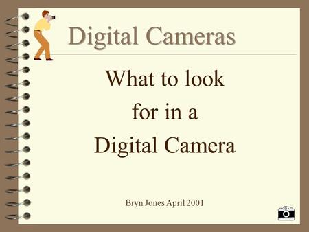 What to look for in a Digital Camera Bryn Jones April 2001.
